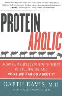 Proteinoholik: Ako nás naša posadnutosť mäsom zabíja a čo s tým môžeme urobiť - Proteinaholic: How Our Obsession with Meat Is Killing Us and What We Can Do about It