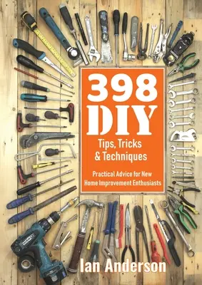 398 tipov, trikov a techník pre domácich majstrov: Praktické rady pre začínajúcich domácich majstrov - 398 DIY Tips, Tricks & Techniques: Practical Advice for New Home Improvement Enthusiasts