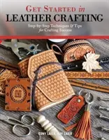 Začnite s výrobou kožených výrobkov: Krok za krokom: techniky a tipy na úspešné remeslo - Get Started in Leather Crafting: Step-By-Step Techniques and Tips for Crafting Success