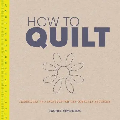 Ako prešívať: Vychádzajte z toho, ako kvitnúť: techniky a projekty pre úplných začiatočníkov - How to Quilt: Techniques and Projects for the Complete Beginner