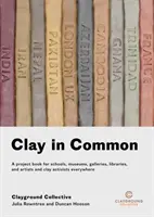 Spoločná hlina: Kniha projektov pre školy, múzeá, galérie, knižnice a umelcov a aktivistov v oblasti hliny na celom svete - Clay in Common: A Project Book for Schools, Museums, Galleries, Libraries and Artists and Clay Activists Everywhere