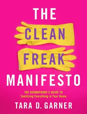 Manifest čistého čudáka: Sprievodca germafóbov, ako dezinfikovať všetko vo vašej domácnosti - The Clean Freak Manifesto: The Germaphobe's Guide to Sanitizing Everything in Your Home