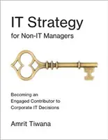Stratégia IT pre manažérov, ktorí nie sú IT: Stať sa angažovaným prispievateľom k podnikovým rozhodnutiam v oblasti informačných technológií - It Strategy for Non-It Managers: Becoming an Engaged Contributor to Corporate It Decisions