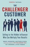 Challenger Customer - Predaj skrytému vplyvnému zákazníkovi, ktorý môže znásobiť vaše výsledky - Challenger Customer - Selling to the Hidden Influencer Who Can Multiply Your Results