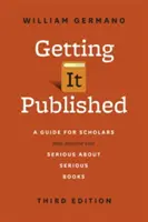 Getting It Published, tretie vydanie: Príručka pre vedcov a všetkých, ktorí to myslia s vážnymi knihami vážne - Getting It Published, Third Edition: A Guide for Scholars and Anyone Else Serious about Serious Books