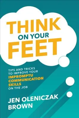 Myslite nohami: Tipy a triky na zlepšenie vašich improvizačných komunikačných zručností v práci - Think on Your Feet: Tips and Tricks to Improve Your Impromptu Communication Skills on the Job