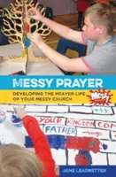 Messy Prayer - Rozvíjanie modlitebného života vášho Messy Church - Messy Prayer - Developing the prayer life of your Messy Church