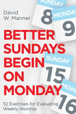 Lepšie nedele sa začínajú v pondelok: 52 cvičení na vyhodnotenie týždenného uctievania - Better Sundays Begin on Monday: 52 Exercises for Evaluating Weekly Worship