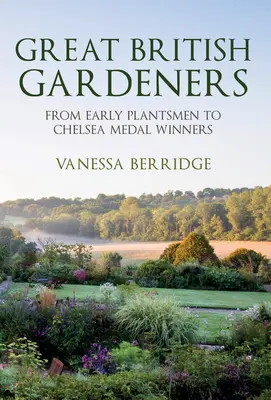 Veľkí britskí záhradníci: Od prvých pestovateľov rastlín po víťazov medailí z Chelsea - Great British Gardeners: From the Early Plantsmen to Chelsea Medal Winners
