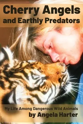 Cherry Angels and Earthly Predators (Čerešňoví anjeli a pozemskí dravci): Môj život medzi nebezpečnými divokými zvieratami - Cherry Angels and Earthly Predators: My Life Among Dangerous Wild Animals