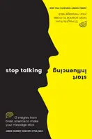 Prestaňte hovoriť, začnite ovplyvňovať: 12 poznatkov z vedy o mozgu, vďaka ktorým sa vaše posolstvo stane neodškriepiteľným. - Stop Talking, Start Influencing: 12 Insights from Brain Science to Make Your Message Stick