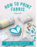 Ako tlačiť textílie: Tkaniny: techniky na kuchynský stôl pre viac ako 20 ručne tlačených domácich doplnkov - How to Print Fabric: Kitchen-Table Techniques for Over 20 Hand-Printed Home Accessories