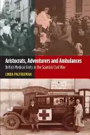 Aristokrati, dobrodruhovia a sanitky: Britské zdravotnícke jednotky v španielskej občianskej vojne - Aristocrats, Adventurers & Ambulances: British Medical Units in the Spanish Civil War