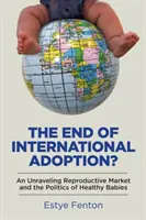 Koniec medzinárodnej adopcie?: Koniec adopcie: rozpad reprodukčného trhu a politika zdravých detí - The End of International Adoption?: An Unraveling Reproductive Market and the Politics of Healthy Babies
