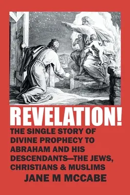 Zjavenie! Jediný príbeh Božieho proroctva Abrahámovi a jeho potomkom - židom, kresťanom a moslimom - Revelation!: The Single Story of Divine Prophecy to Abraham and His Descendants - the Jews, Christians and Muslims