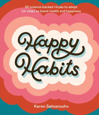Šťastné návyky: 50 vedecky podložených rituálov, ktoré si môžete osvojiť (alebo prestať), aby ste si zlepšili zdravie a šťastie - Happy Habits: 50 Science-Backed Rituals to Adopt (or Stop) to Boost Health and Happiness