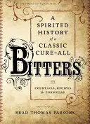 Bitters: Bitteri: Duchaplná história klasického lieku s koktejlami, receptami a receptúrami - Bitters: A Spirited History of a Classic Cure-All, with Cocktails, Recipes, and Formulas