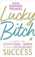 Šťastná mrcha - Príručka pre výnimočné ženy, ako dosiahnuť neobyčajný úspech - Lucky Bitch - A Guide for Exceptional Women to Create Outrageous Success