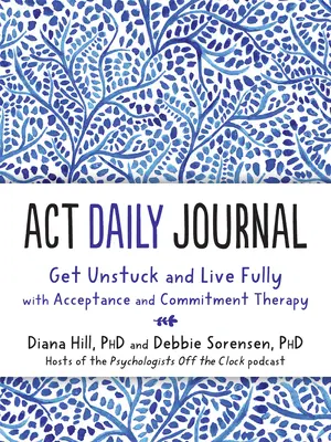 Denný denník ACT: Uvoľnite sa a žite naplno s terapiou prijatia a záväzkov (Acceptance and Commitment Therapy) - ACT Daily Journal: Get Unstuck and Live Fully with Acceptance and Commitment Therapy