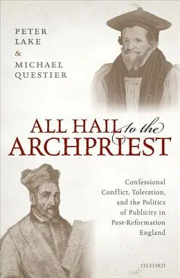 All Hail to the Archpriest: Konfesionálny konflikt, tolerancia a politika publicity v poreformačnom Anglicku - All Hail to the Archpriest: Confessional Conflict, Toleration, and the Politics of Publicity in Post-Reformation England
