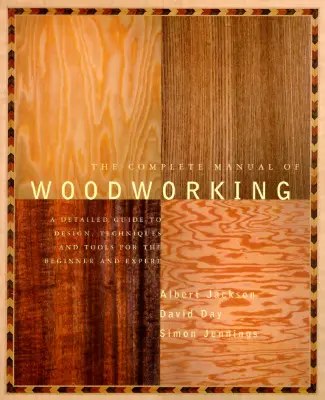 Kompletná príručka práce s drevom: Podrobný sprievodca dizajnom, technikami a nástrojmi pre začiatočníkov a expertov - The Complete Manual of Woodworking: A Detailed Guide to Design, Techniques, and Tools for the Beginner and Expert