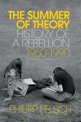 Leto teórie: Dejiny vzbury, 1960 - 1990 - The Summer of Theory: History of a Rebellion, 1960-1990