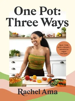 Jeden hrniec: na tri spôsoby: ušetrite čas vďaka živým, všestranným vegánskym receptom - One Pot: Three Ways: Save Time with Vibrant, Versatile Vegan Recipes