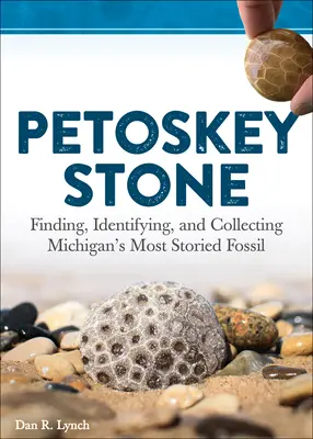 Kameň z Petoskey: Vychádzka: Hľadanie, určovanie a zbieranie najznámejších skamenelín Michiganu - Petoskey Stone: Finding, Identifying, and Collecting Michigan's Most Storied Fossil