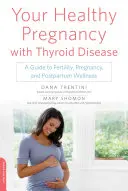Vaše zdravé tehotenstvo s ochorením štítnej žľazy: Príručka o plodnosti, tehotenstve a popôrodnom zdraví - Your Healthy Pregnancy with Thyroid Disease: A Guide to Fertility, Pregnancy, and Postpartum Wellness