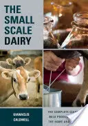 Mliečny podnik v malom meradle: Mliečna mliekareň: Kompletný sprievodca výrobou mlieka pre domácnosť a trh - The Small-Scale Dairy: The Complete Guide to Milk Production for the Home and Market
