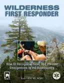 Prvý záchranár v divočine: Ako rozpoznať, ošetriť a predchádzať mimoriadnym udalostiam v teréne - Wilderness First Responder: How to Recognize, Treat, and Prevent Emergencies in the Backcountry