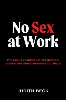 Žiadny sex v práci: Ide o vedenie, nie o pohlavie: kariérne tipy a stratégie, ako prosperovať - No Sex at Work: It's about leadership not gender: career tips and strategies to thrive