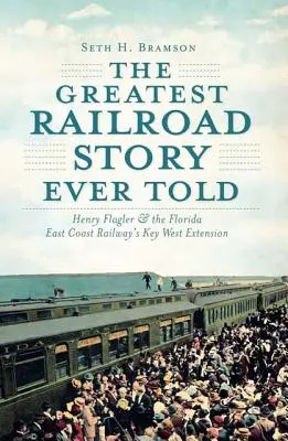 Najväčší železničný príbeh všetkých čias: Henry Flagler a rozšírenie železnice Florida East Coast Railway na Key West - The Greatest Railroad Story Ever Told: Henry Flagler & the Florida East Coast Railway's Key West Extension