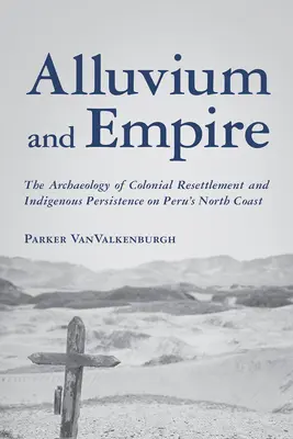 Alluvium a impérium: Archeológia koloniálneho presídlenia a pretrvávania pôvodného obyvateľstva na severnom pobreží Peru - Alluvium and Empire: The Archaeology of Colonial Resettlement and Indigenous Persistence on Peru's North Coast