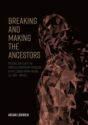 Lámanie a tvorba predkov: Piecing Together the Urnfield Mortuary Process in the Lower-Rhine-Basin, Ca. 1300 - 400 PRED N. L. - Breaking and Making the Ancestors: Piecing Together the Urnfield Mortuary Process in the Lower-Rhine-Basin, Ca. 1300 - 400 BC