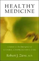 Zdravá medicína: Príručka pre vznik rozumnej a komplexnej starostlivosti - Healthy Medicine: A Guide to the Emergence of Sensible, Comprehensive Care