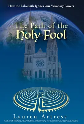Cesta svätého blázna: Ako labyrint podnecuje naše vizionárske schopnosti - The Path of the Holy Fool: How the Labyrinth Ignites Our Visionary Powers