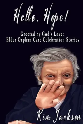 Ahoj, nádej!: Vítaná Božou láskou: Príbehy osláv starostlivosti o staršie siroty - Hello, Hope!: Greeted by God's Love: Elder Orphan Care Celebration Stories