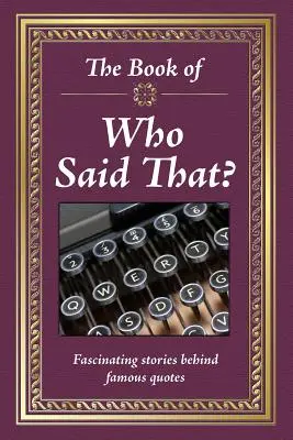 Kniha Kto to povedal?: Fascinujúce príbehy za slávnymi citátmi - The Book of Who Said That?: Fascinating Stories Behind Famous Quotes