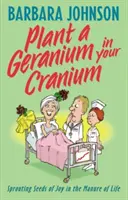 Zasaď si pelargóniu do lebky: Zasadenie semien radosti do hnoja života - Plant a Geranium in Your Cranium: Planting Seeds of Joy in the Manure of Life