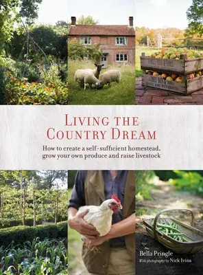 Žiť vidiecky sen: Ako si vytvoriť sebestačnú usadlosť, pestovať vlastné produkty a chovať hospodárske zvieratá - Living the Country Dream: How to Create a Self-Sufficient Homestead, Grow Your Own Produce and Raise Livestock