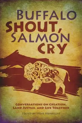 Krik bizóna, krik lososa: Rozhovory o stvorení, spravodlivosti na zemi a spoločnom živote - Buffalo Shout, Salmon Cry: Conversations on Creation, Land Justice, and Life Together