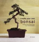 Vytvorte si vlastnú bonsaj: 50 projektov krok za krokom na viac ako 400 fotografiách - Create Your Own Bonsai: 50 Step-By-Step Projects Shown in Over 400 Photographs