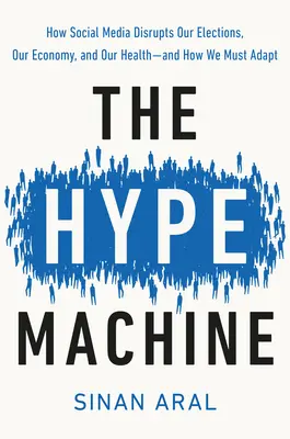 The Hype Machine: Ako sociálne médiá narúšajú naše voľby, hospodárstvo a zdravie - a ako sa musíme prispôsobiť - The Hype Machine: How Social Media Disrupts Our Elections, Our Economy, and Our Health--And How We Must Adapt