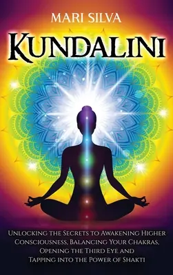 Kundalini: Kundaliní: Odhalenie tajomstiev prebudenia vyššieho vedomia, vyváženie čakier, otvorenie tretieho oka a poklepanie na int - Kundalini: Unlocking the Secrets to Awakening Higher Consciousness, Balancing Your Chakras, Opening the Third Eye and Tapping int