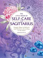 Malá kniha starostlivosti o seba pre Strelca: Jednoduché spôsoby, ako sa osviežiť a obnoviť - podľa hviezd - The Little Book of Self-Care for Sagittarius: Simple Ways to Refresh and Restore--According to the Stars