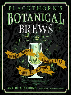 Blackthornove botanické nápoje: Bylinné elixíry, magické čaje a alkoholické nápoje - Blackthorn's Botanical Brews: Herbal Potions, Magical Teas, and Spirited Libations