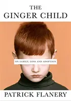 Ginger Child - O rodine, strate a adopcii (Flanery Patrick (Autor)) - Ginger Child - On Family, Loss and Adoption (Flanery Patrick (Author))