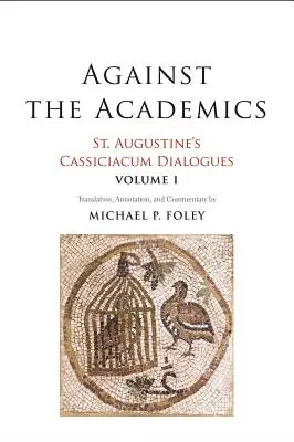 Proti akademikom, 1: Dialógy Cassiciacum svätého Augustína, 1. zväzok - Against the Academics, 1: St. Augustine's Cassiciacum Dialogues, Volume 1