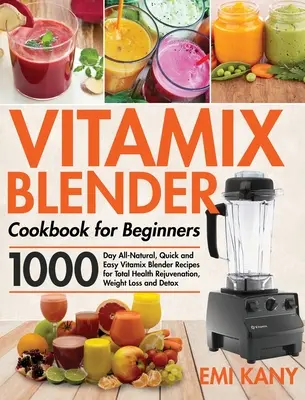 Kuchárska kniha mixéra Vitamix pre začiatočníkov: Prírodné, rýchle a jednoduché recepty pre mixér Vitamix na celkové omladenie zdravia, zníženie hmotnosti a odľahčenie: 1000 dní - Vitamix Blender Cookbook for Beginners: 1000-Day All-Natural, Quick and Easy Vitamix Blender Recipes for Total Health Rejuvenation, Weight Loss and De